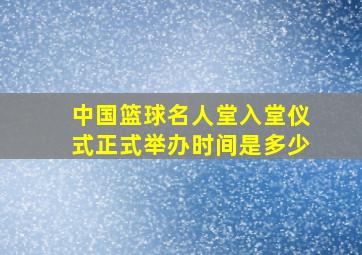 中国篮球名人堂入堂仪式正式举办时间是多少