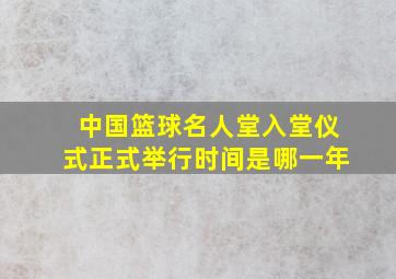 中国篮球名人堂入堂仪式正式举行时间是哪一年