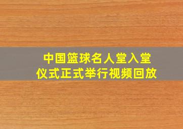 中国篮球名人堂入堂仪式正式举行视频回放