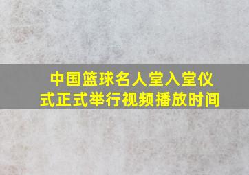 中国篮球名人堂入堂仪式正式举行视频播放时间