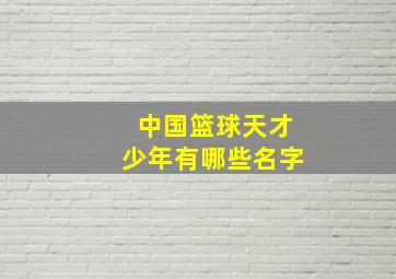 中国篮球天才少年有哪些名字