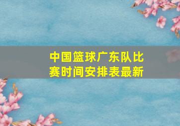 中国篮球广东队比赛时间安排表最新