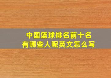 中国篮球排名前十名有哪些人呢英文怎么写