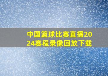 中国篮球比赛直播2024赛程录像回放下载