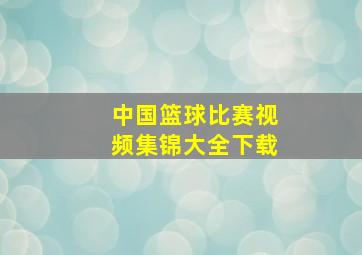 中国篮球比赛视频集锦大全下载