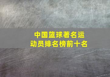 中国篮球著名运动员排名榜前十名