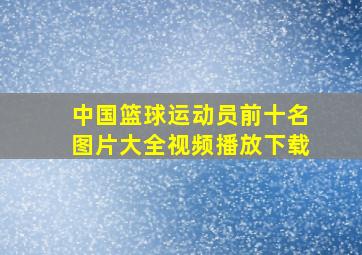 中国篮球运动员前十名图片大全视频播放下载