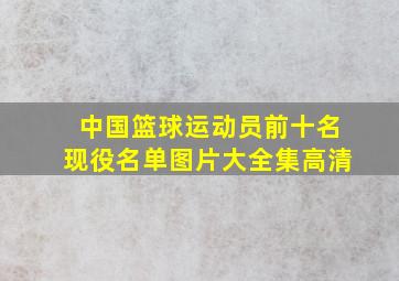 中国篮球运动员前十名现役名单图片大全集高清