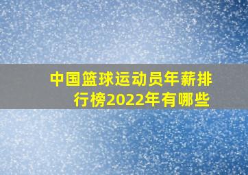 中国篮球运动员年薪排行榜2022年有哪些