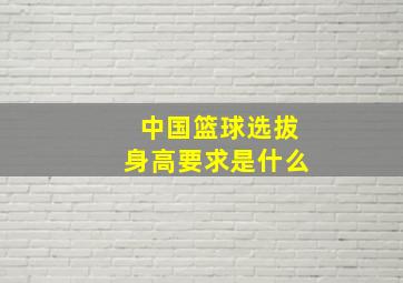 中国篮球选拔身高要求是什么