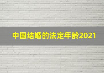 中国结婚的法定年龄2021