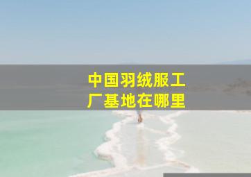 中国羽绒服工厂基地在哪里