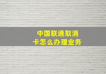 中国联通取消卡怎么办理业务