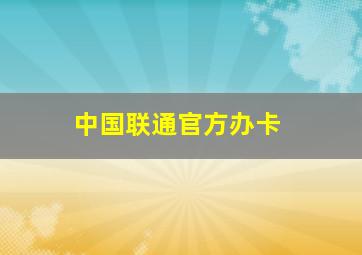 中国联通官方办卡