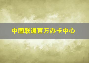 中国联通官方办卡中心