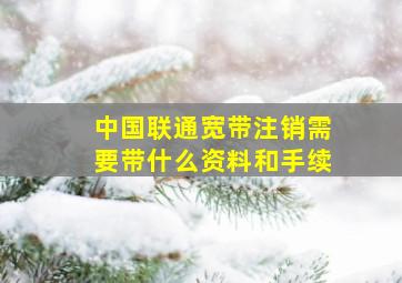 中国联通宽带注销需要带什么资料和手续