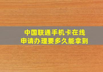 中国联通手机卡在线申请办理要多久能拿到