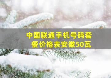 中国联通手机号码套餐价格表安徽50瓦