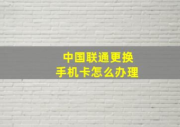 中国联通更换手机卡怎么办理