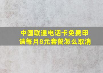 中国联通电话卡免费申请每月8元套餐怎么取消