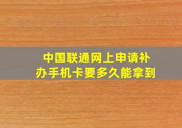 中国联通网上申请补办手机卡要多久能拿到