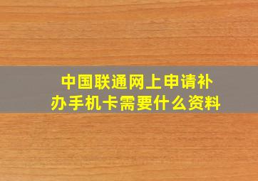 中国联通网上申请补办手机卡需要什么资料