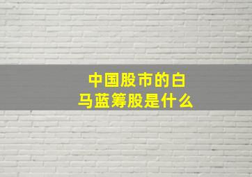 中国股市的白马蓝筹股是什么