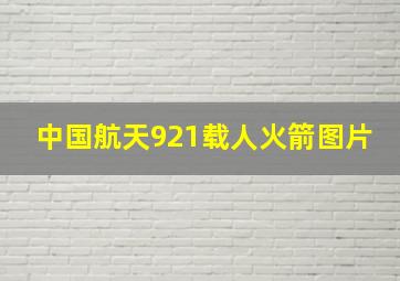 中国航天921载人火箭图片