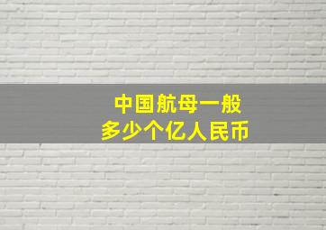 中国航母一般多少个亿人民币