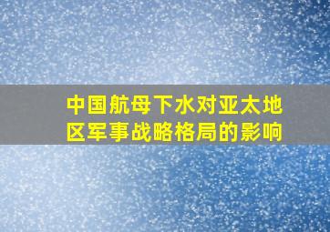 中国航母下水对亚太地区军事战略格局的影响