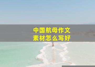 中国航母作文素材怎么写好