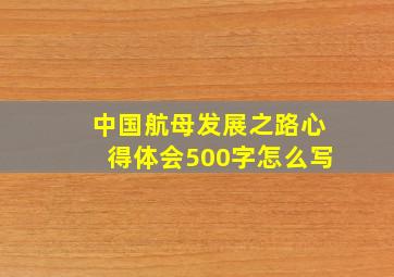 中国航母发展之路心得体会500字怎么写