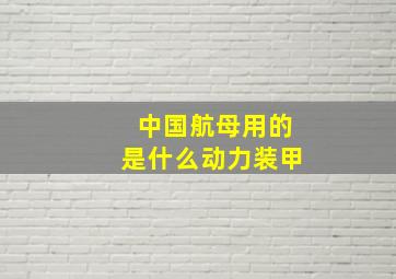 中国航母用的是什么动力装甲