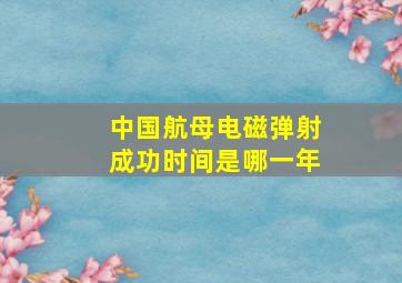 中国航母电磁弹射成功时间是哪一年