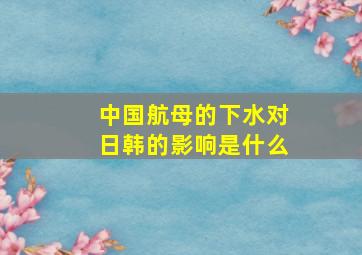 中国航母的下水对日韩的影响是什么