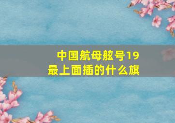 中国航母舷号19最上面插的什么旗