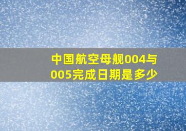 中国航空母舰004与005完成日期是多少