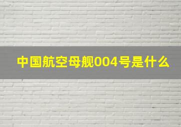 中国航空母舰004号是什么