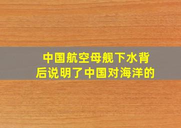 中国航空母舰下水背后说明了中国对海洋的