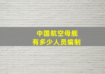 中国航空母舰有多少人员编制