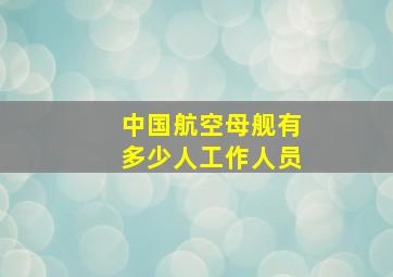 中国航空母舰有多少人工作人员