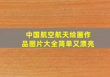 中国航空航天绘画作品图片大全简单又漂亮