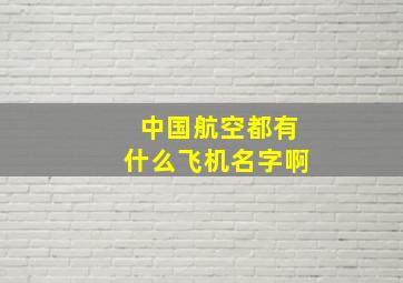 中国航空都有什么飞机名字啊