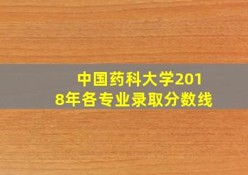 中国药科大学2018年各专业录取分数线