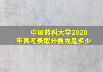 中国药科大学2020年高考录取分数线是多少