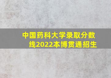 中国药科大学录取分数线2022本博贯通招生