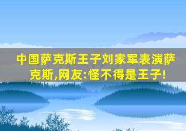 中国萨克斯王子刘家军表演萨克斯,网友:怪不得是王子!