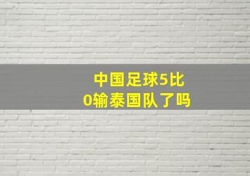 中国足球5比0输泰国队了吗