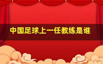 中国足球上一任教练是谁