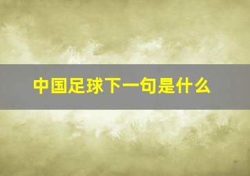 中国足球下一句是什么